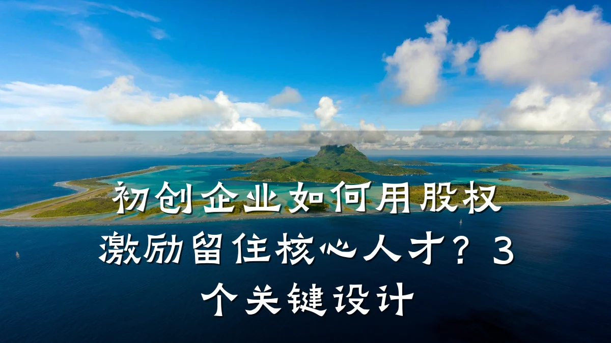 初创企业如何用股权激励留住核心人才?3个关键设计