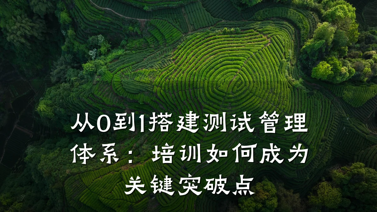 从0到1搭建测试管理体系:培训如何成为关键突破点