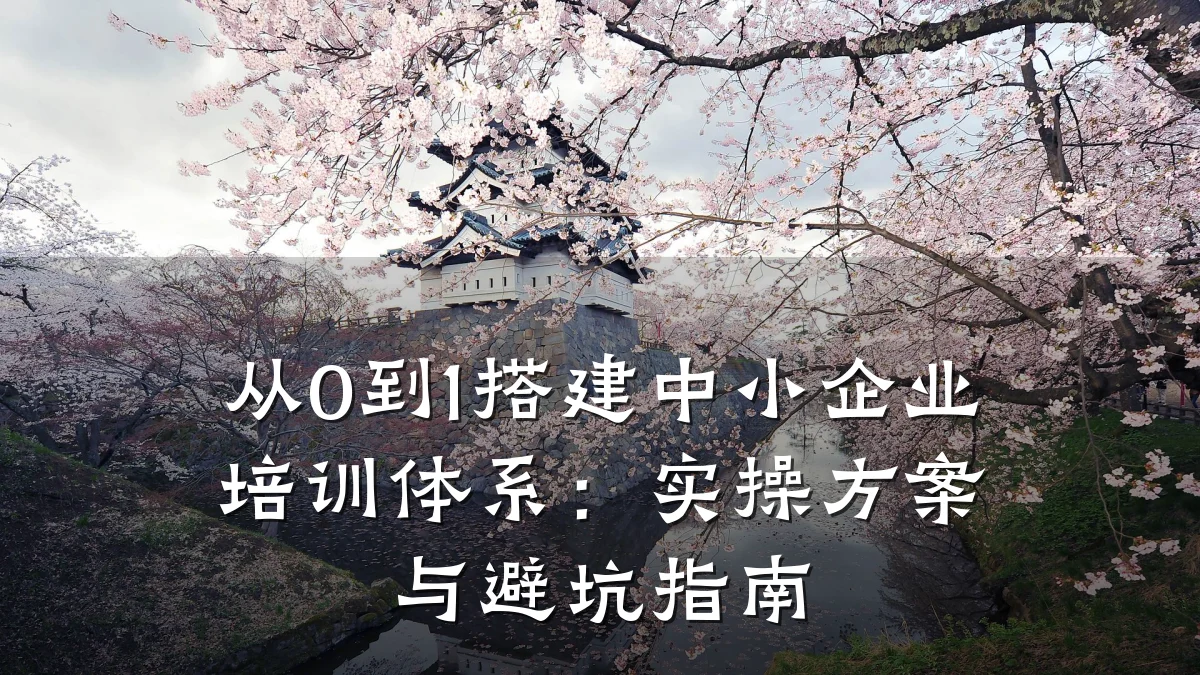 从0到1搭建中小企业培训体系:实操方案与避坑指南