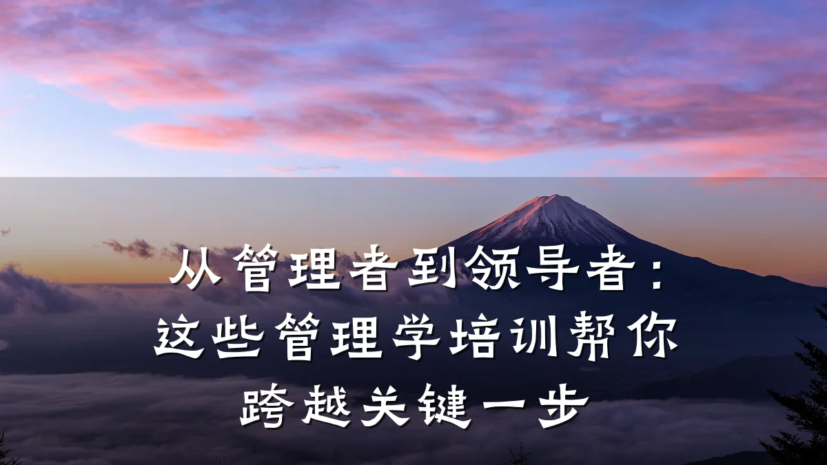 从管理者到领导者:这些管理学培训帮你跨越关键一步