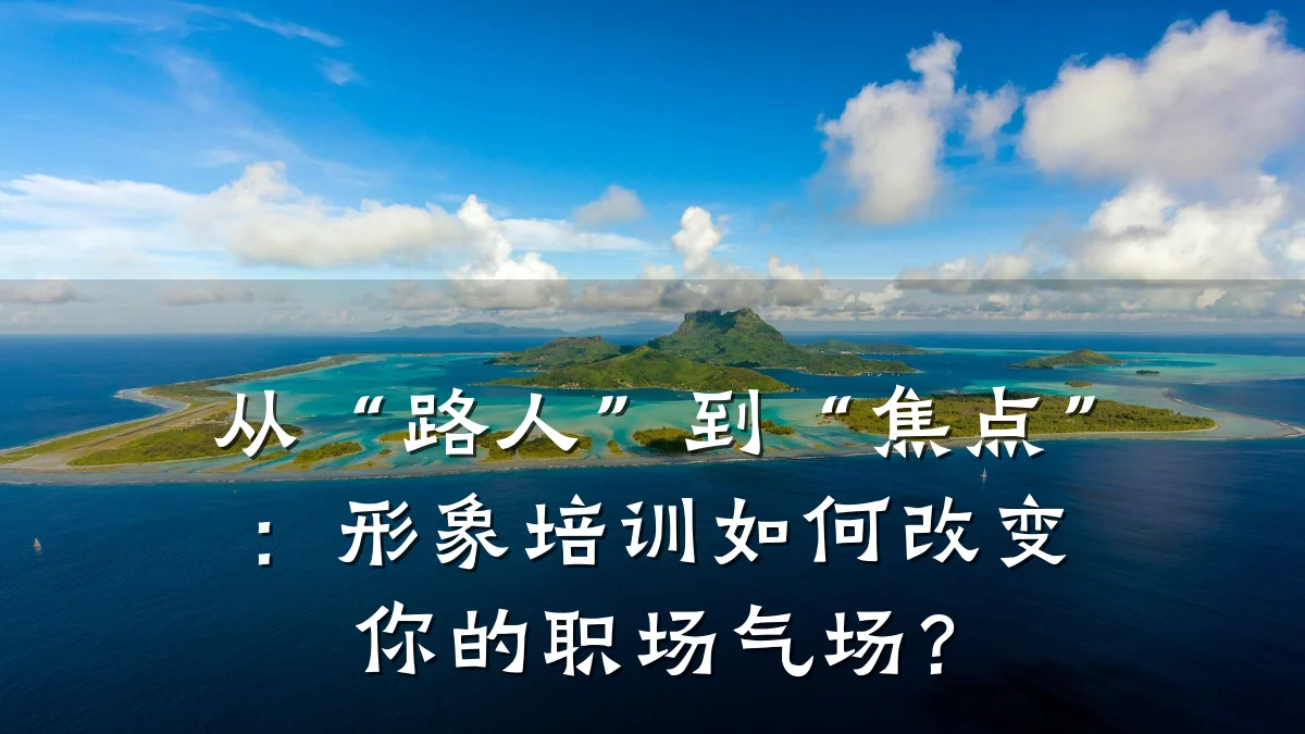 从“路人”到“焦点”:形象培训如何改变你的职场气场?