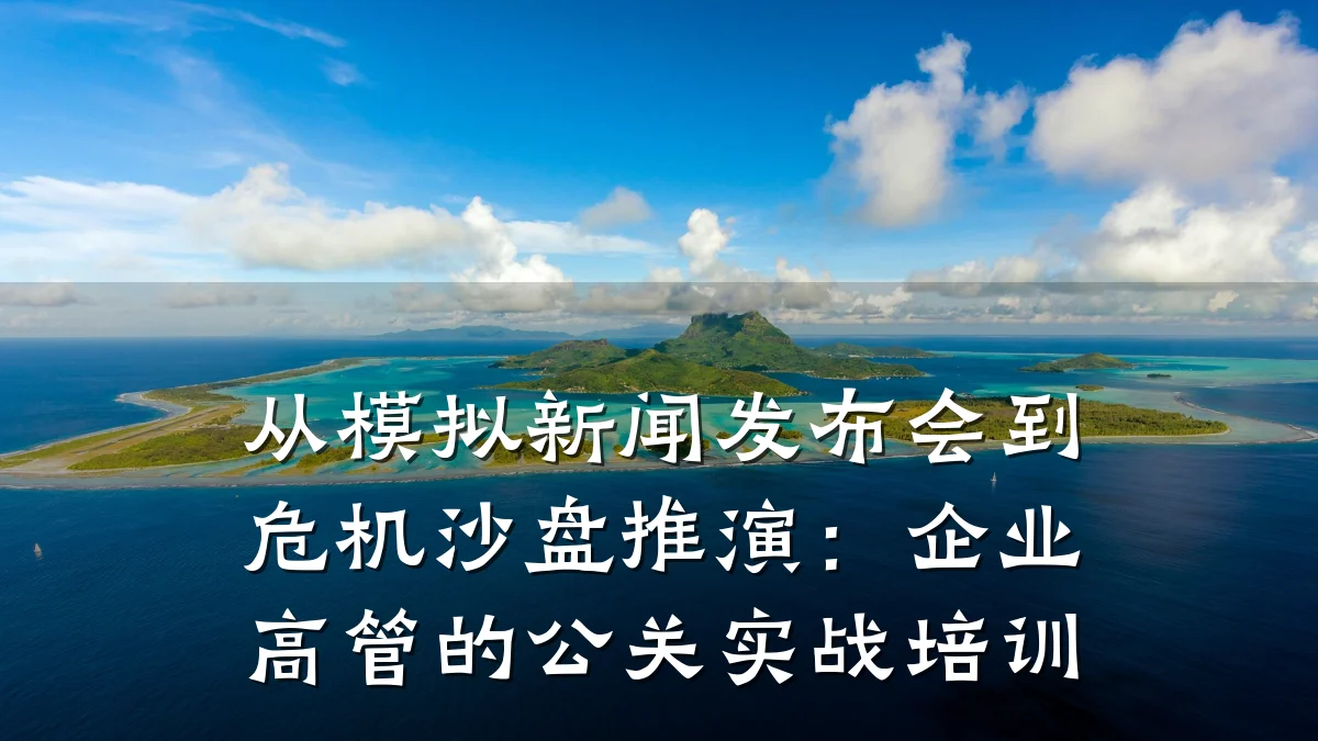 从模拟新闻发布会到危机沙盘推演:企业高管的公关实战培训