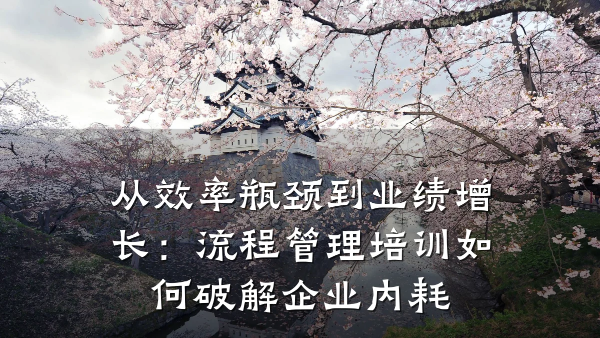 从效率瓶颈到业绩增长:流程管理培训如何破解企业内耗