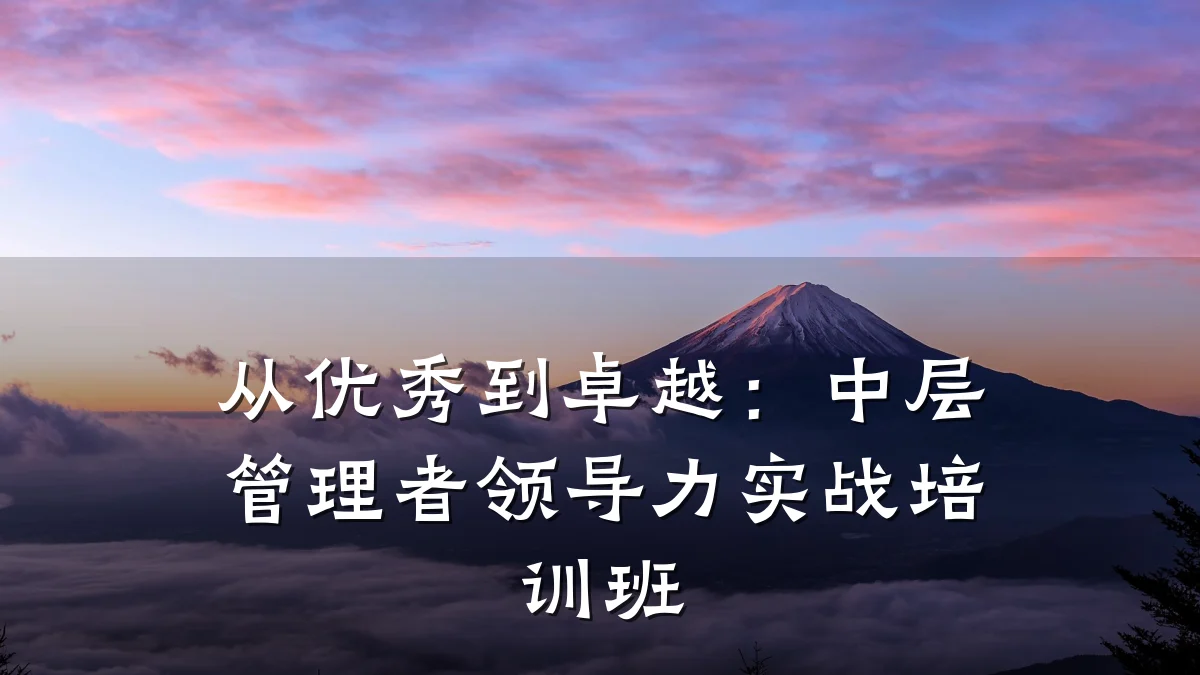 从优秀到卓越:中层管理者领导力实战培训班