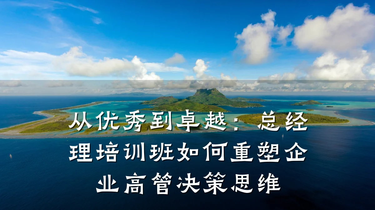 从优秀到卓越:总经理培训班如何重塑企业高管决策思维