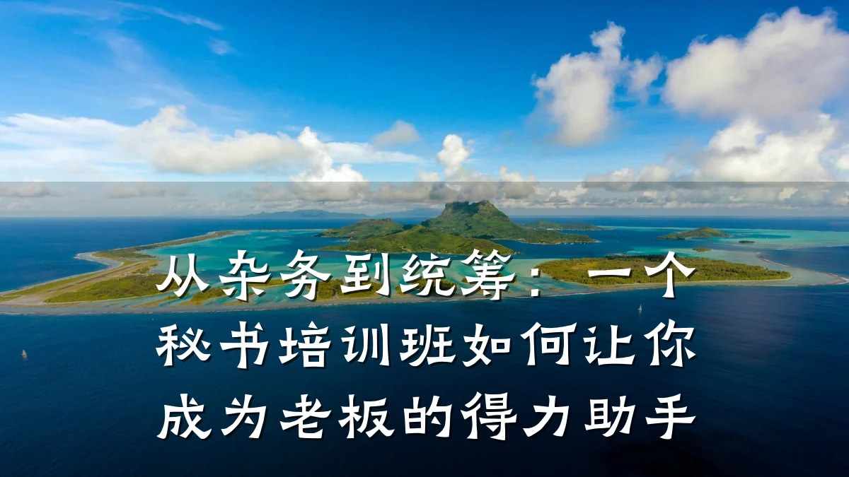 从杂务到统筹:一个秘书培训班如何让你成为老板的得力助手