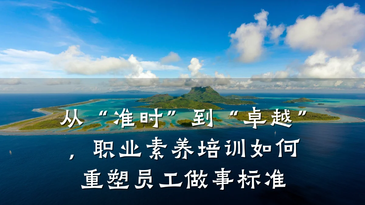 从“准时”到“卓越”,职业素养培训如何重塑员工做事标准