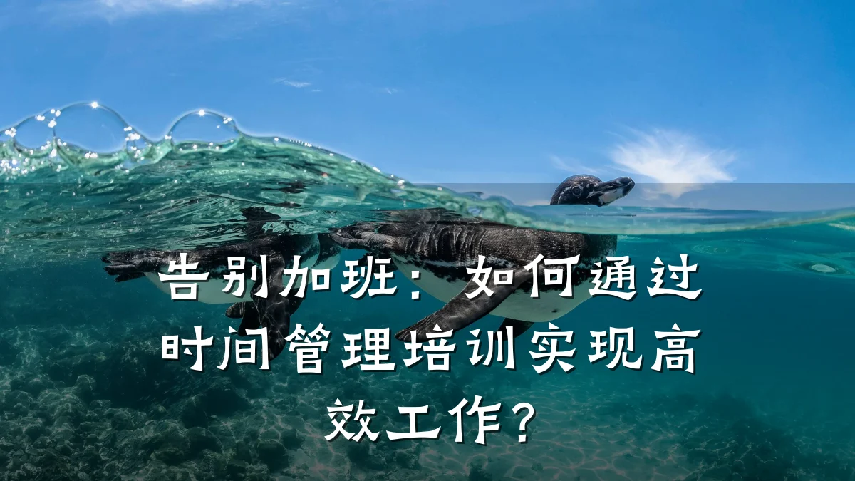 告别加班:如何通过时间管理培训实现高效工作?