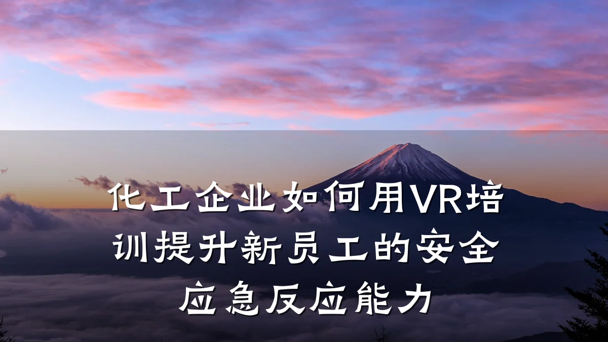 化工企业如何用VR培训提升新员工的安全应急反应能力