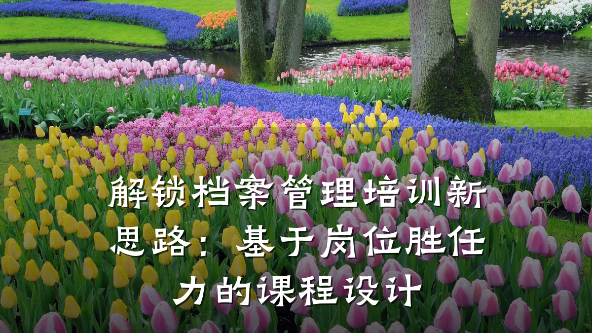解锁档案管理培训新思路:基于岗位胜任力的课程设计