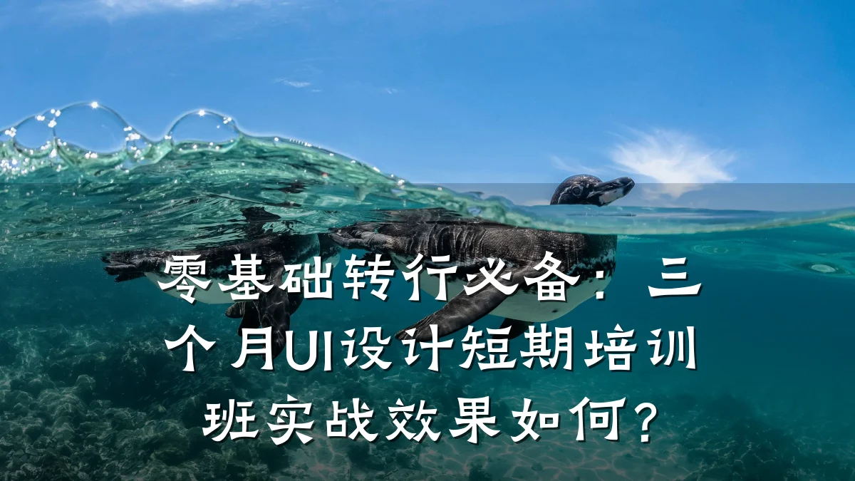 零基础转行必备:三个月UI设计短期培训班实战效果如何?