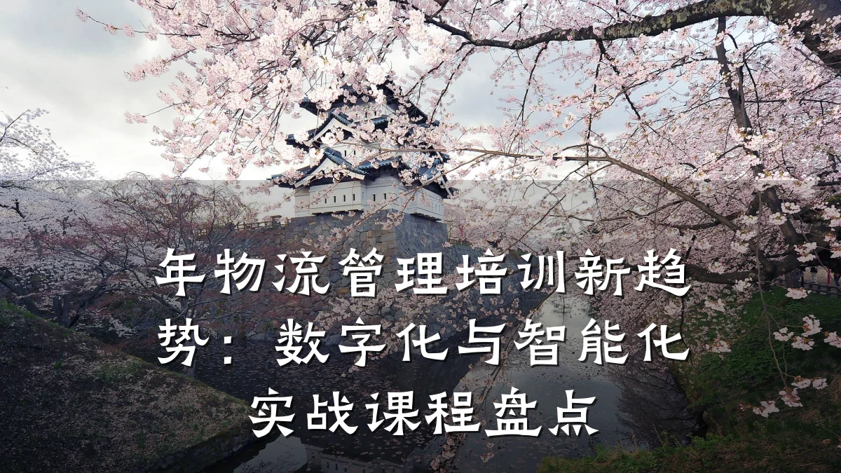 年物流管理培训新趋势:数字化与智能化实战课程盘点