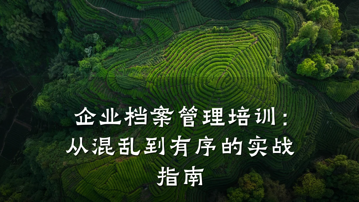企业档案管理培训:从混乱到有序的实战指南