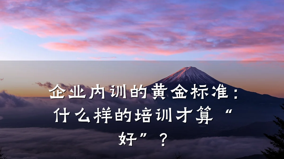 企业内训的黄金标准:什么样的培训才算“好”?