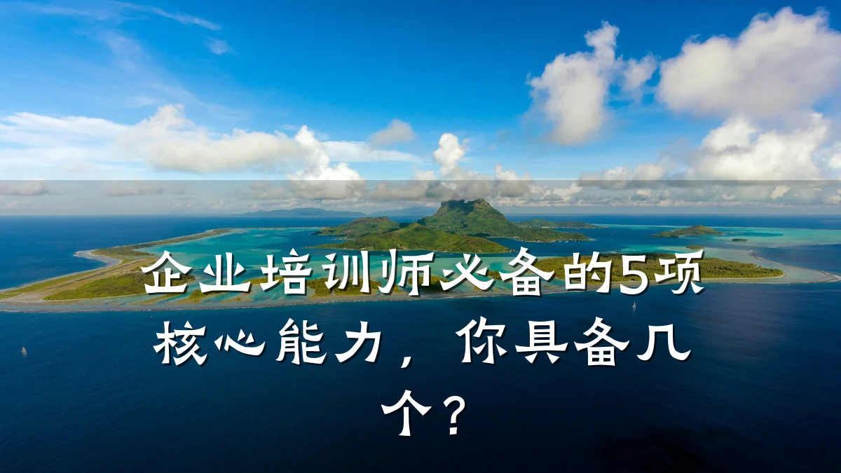 企业培训师必备的5项核心能力,你具备几个?