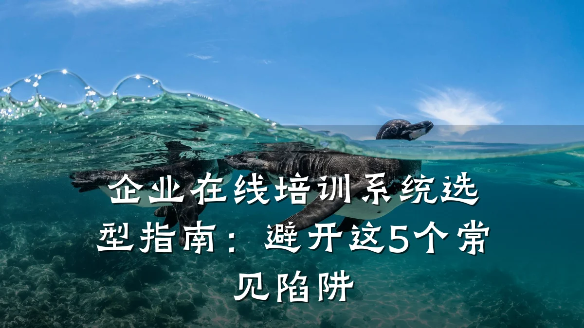 企业在线培训系统选型指南:避开这5个常见陷阱