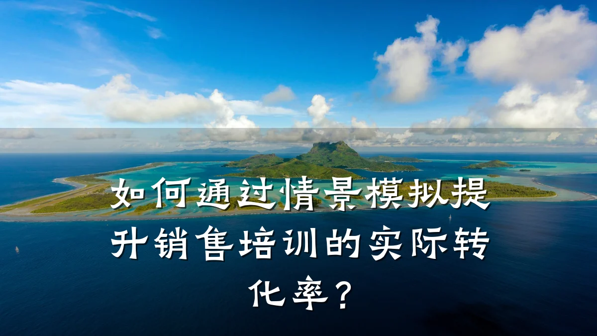 如何通过情景模拟提升销售培训的实际转化率?