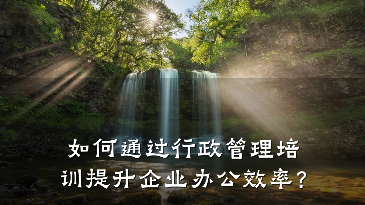 如何通过行政管理培训提升企业办公效率？