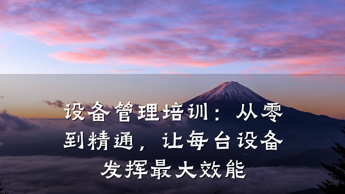 设备管理培训:从零到精通,让每台设备发挥最大效能