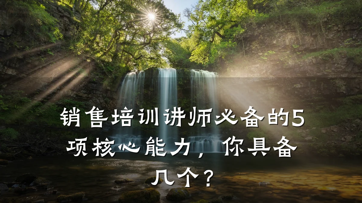 销售培训讲师必备的5项核心能力,你具备几个?