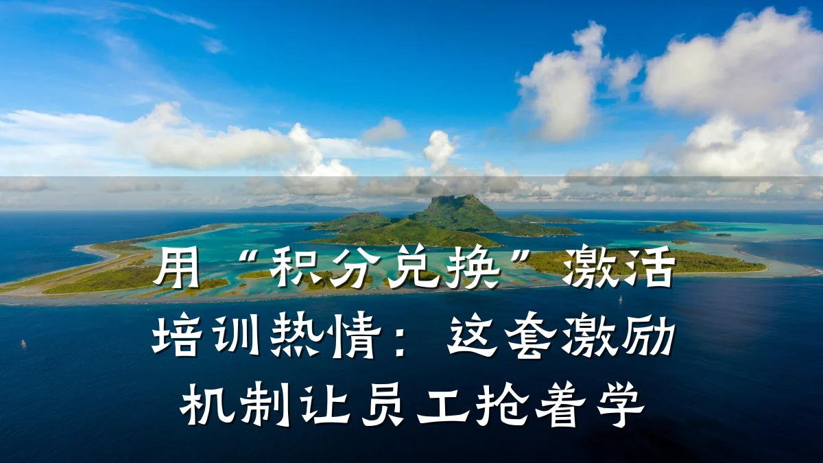 用“积分兑换”激活培训热情:这套激励机制让员工抢着学