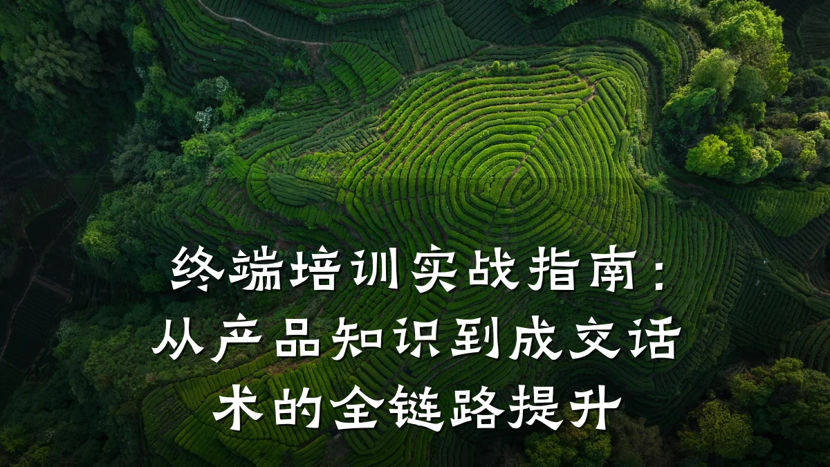终端培训实战指南:从产品知识到成交话术的全链路提升