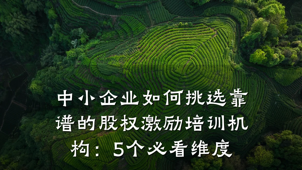 中小企业如何挑选靠谱的股权激励培训机构:5个必看维度