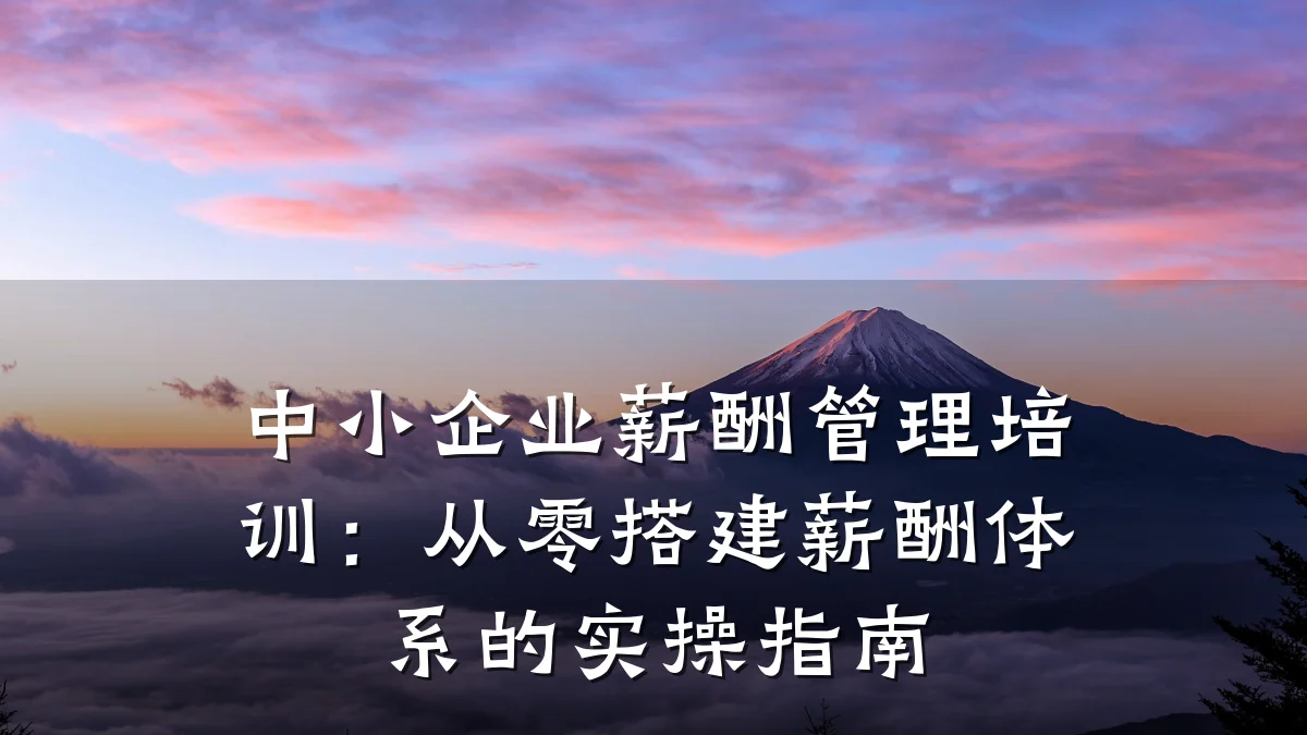 中小企业薪酬管理培训:从零搭建薪酬体系的实操指南