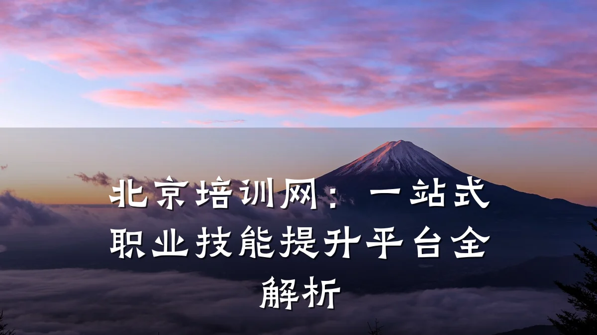 北京培训网:一站式职业技能提升平台全解析