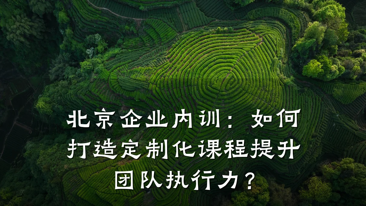 北京企业内训:如何打造定制化课程提升团队执行力?