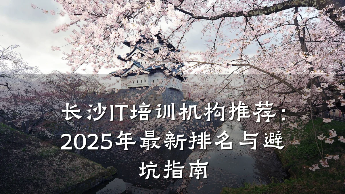 长沙IT培训机构推荐:2025年最新排名与避坑指南