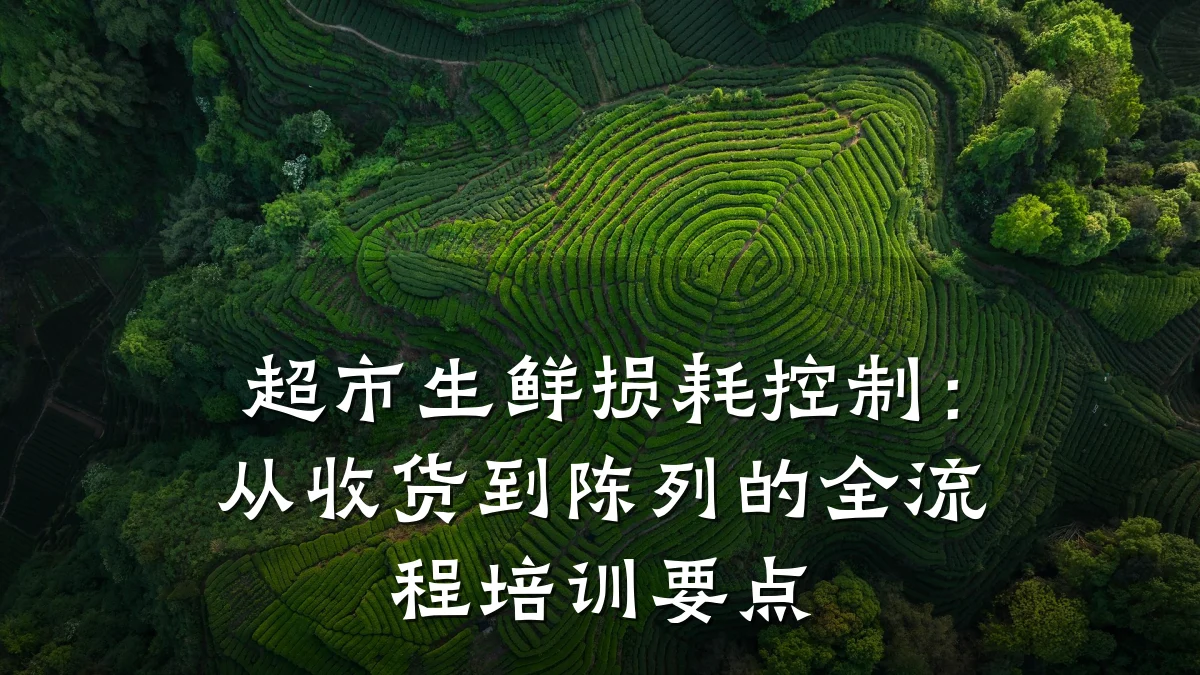 超市生鲜损耗控制:从收货到陈列的全流程培训要点