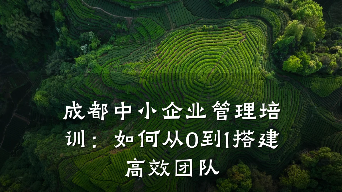 成都中小企业管理培训:如何从0到1搭建高效团队
