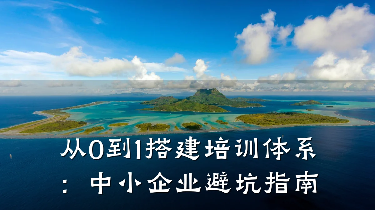 从0到1搭建培训体系:中小企业避坑指南