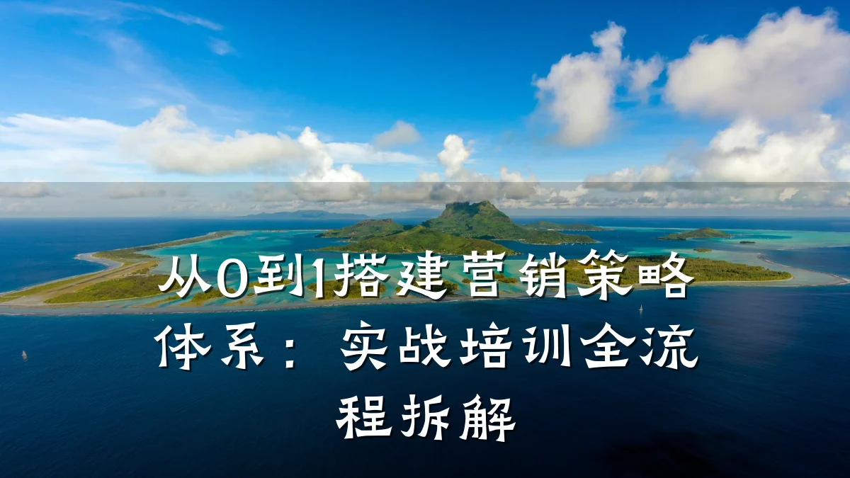从0到1搭建营销策略体系:实战培训全流程拆解