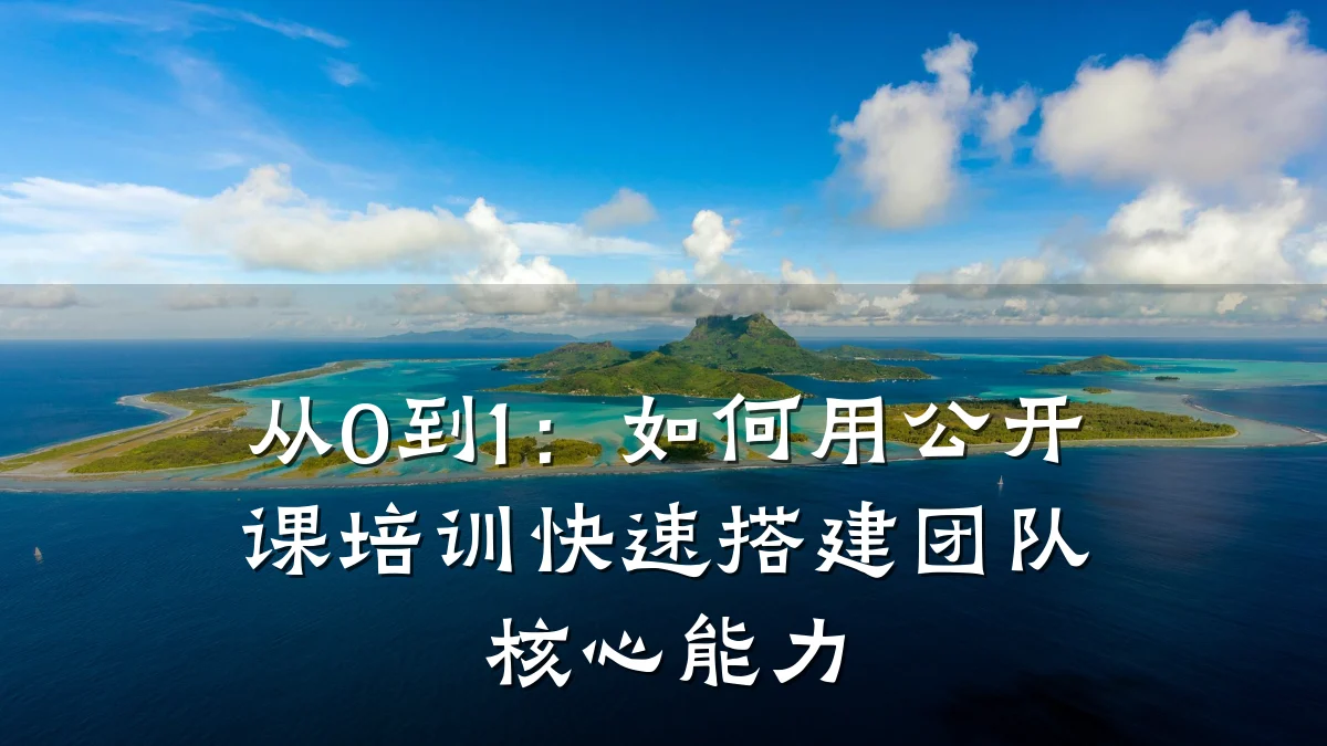 从0到1:如何用公开课培训快速搭建团队核心能力