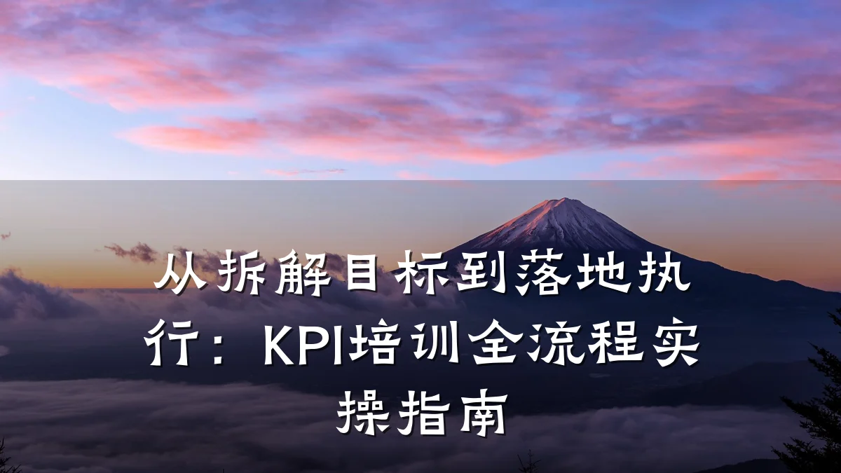 从拆解目标到落地执行:KPI培训全流程实操指南