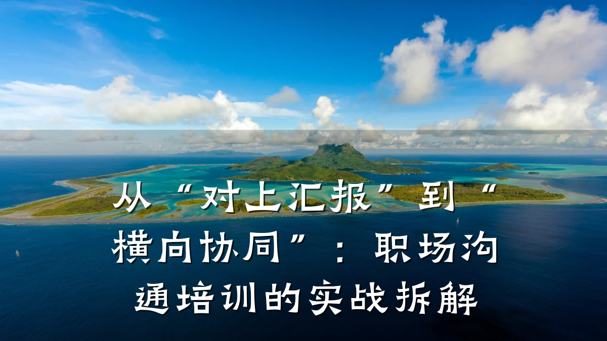 从“对上汇报”到“横向协同”：职场沟通培训的实战拆解