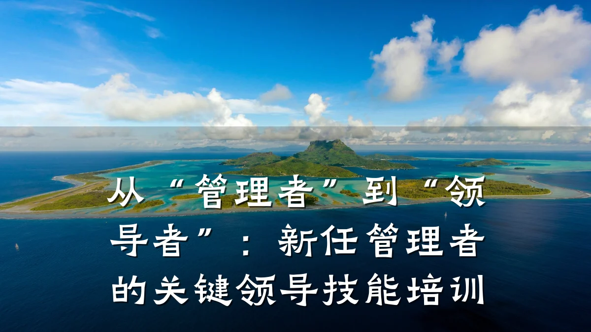 从“管理者”到“领导者”:新任管理者的关键领导技能培训