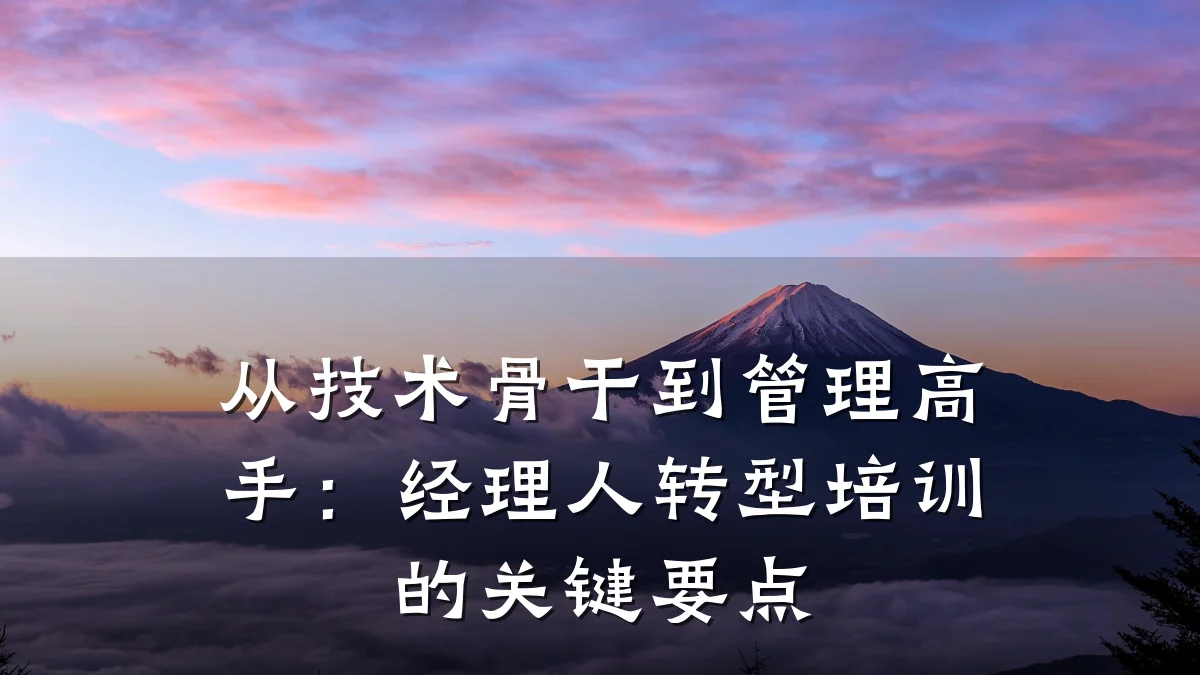 从技术骨干到管理高手:经理人转型培训的关键要点