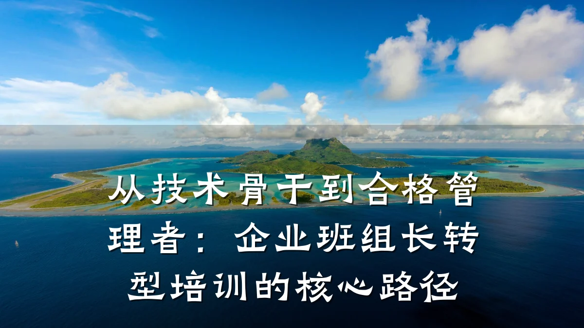 从技术骨干到合格管理者:企业班组长转型培训的核心路径