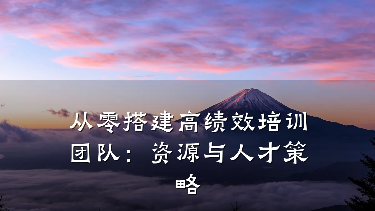 从零搭建高绩效培训团队:资源与人才策略