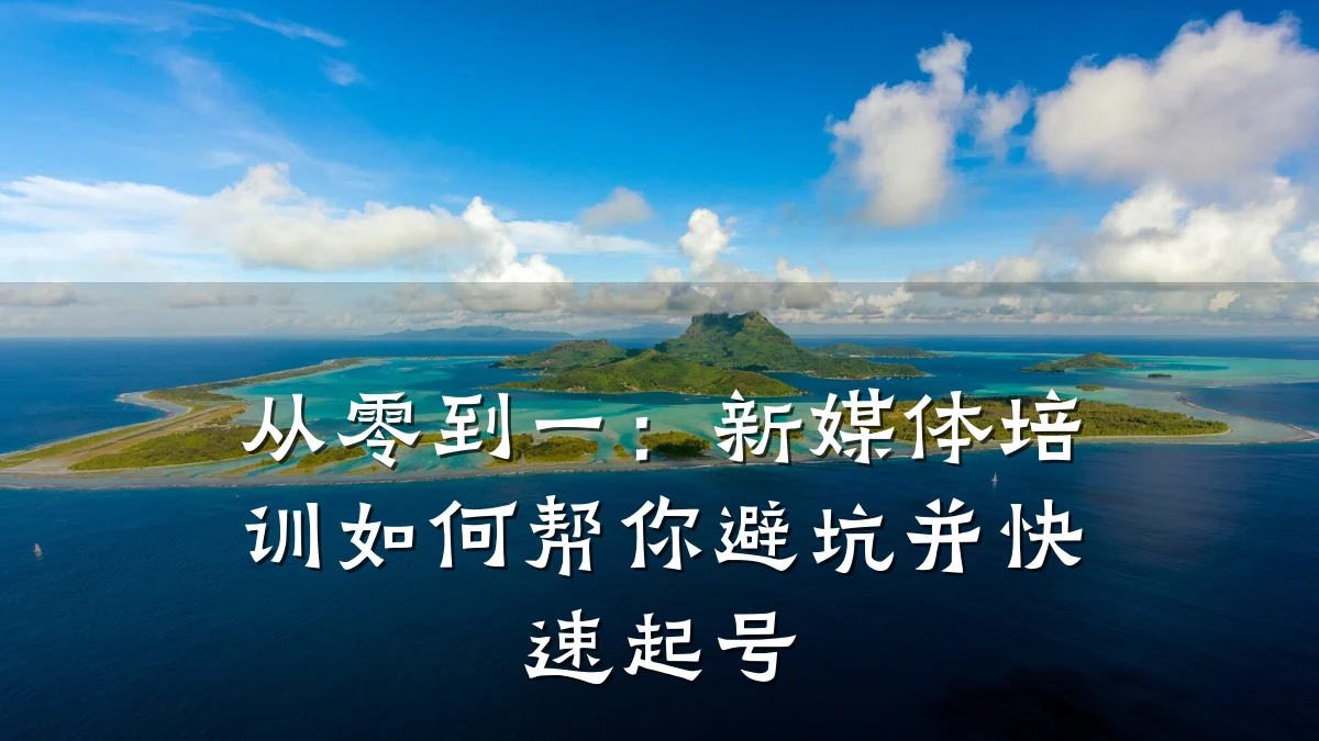 从零到一:新媒体培训如何帮你避坑并快速起号