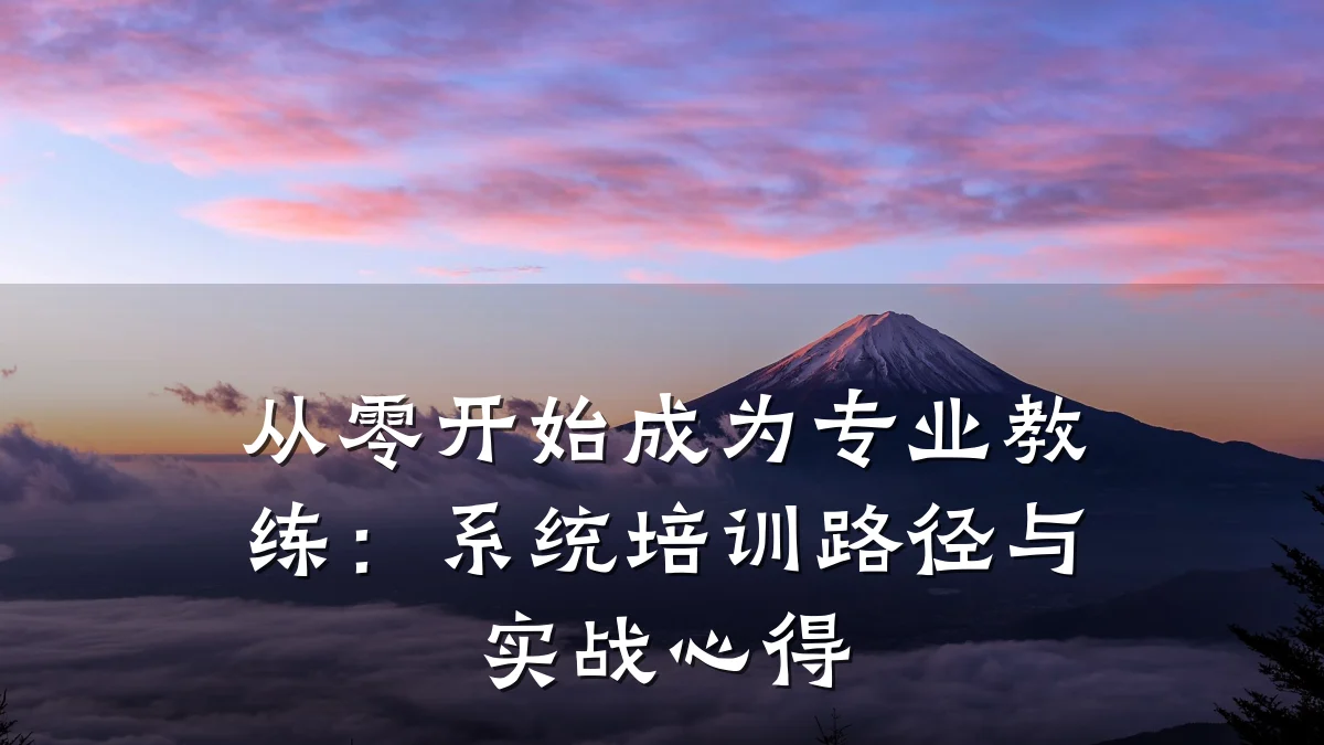 从零开始成为专业教练:系统培训路径与实战心得