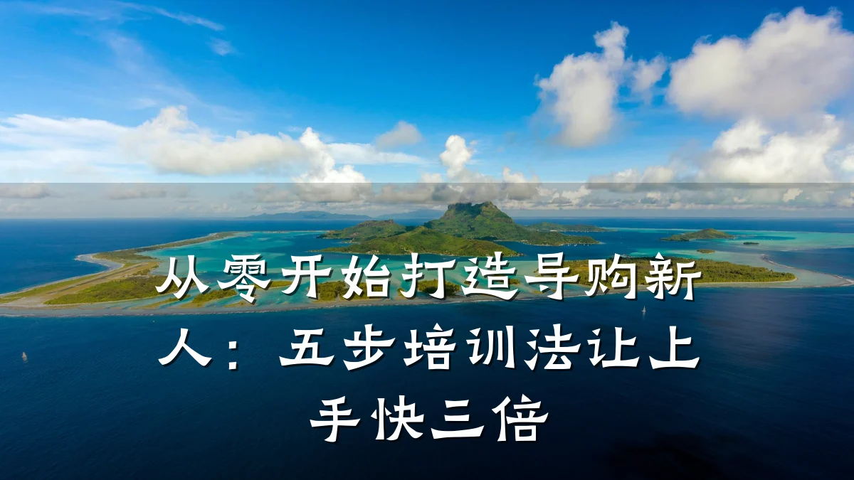 从零开始打造导购新人:五步培训法让上手快三倍