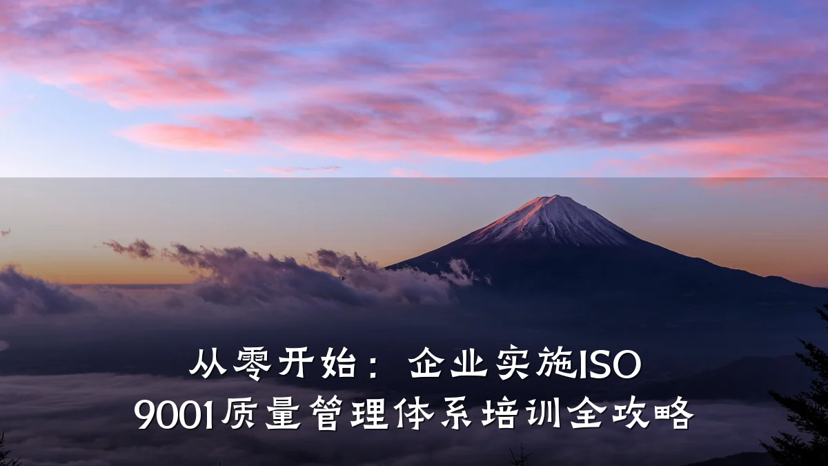 从零开始:企业实施ISO 9001质量管理体系培训全攻略
