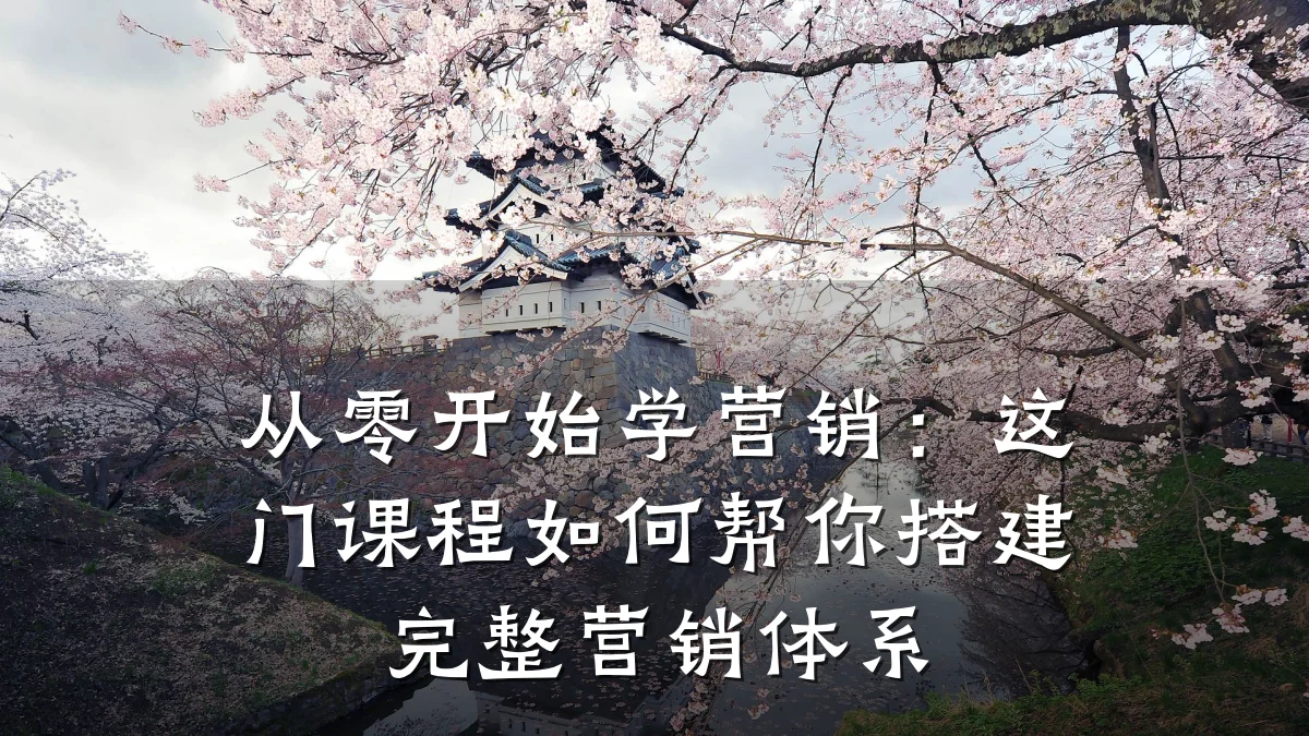 从零开始学营销:这门课程如何帮你搭建完整营销体系