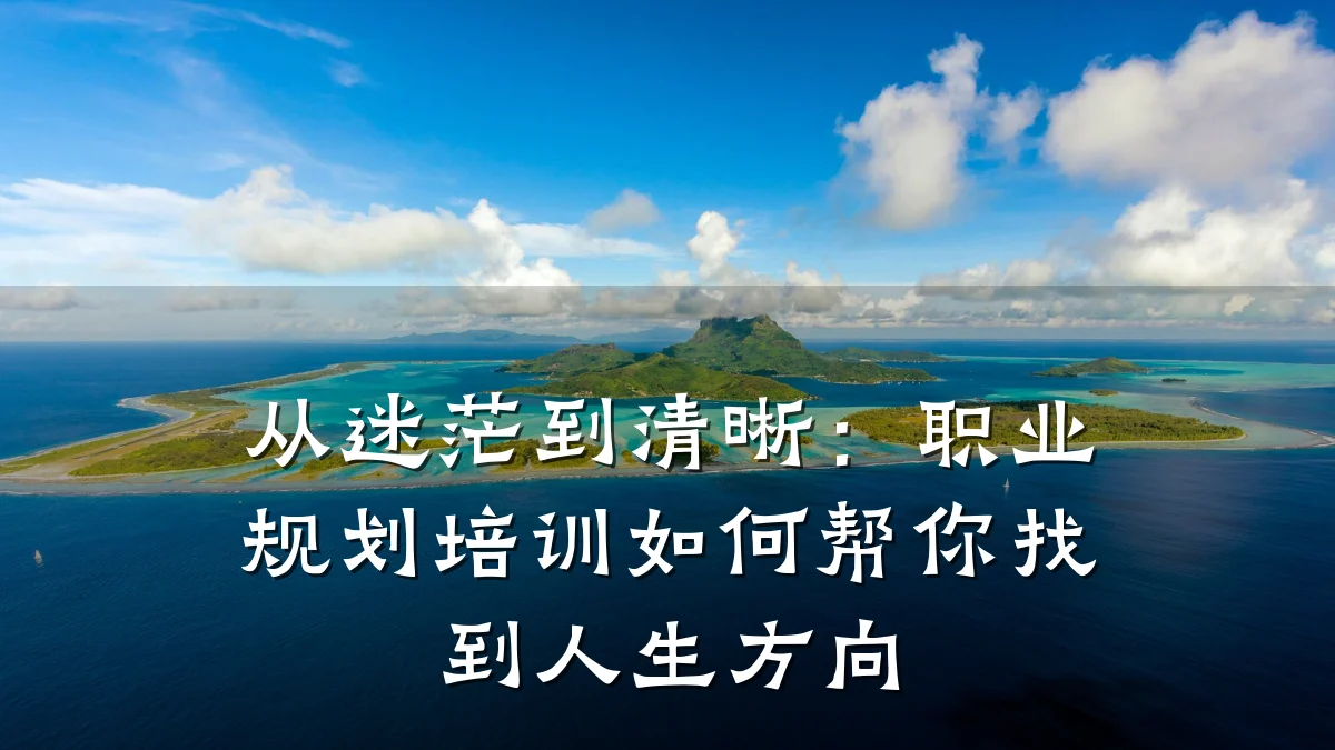 从迷茫到清晰:职业规划培训如何帮你找到人生方向