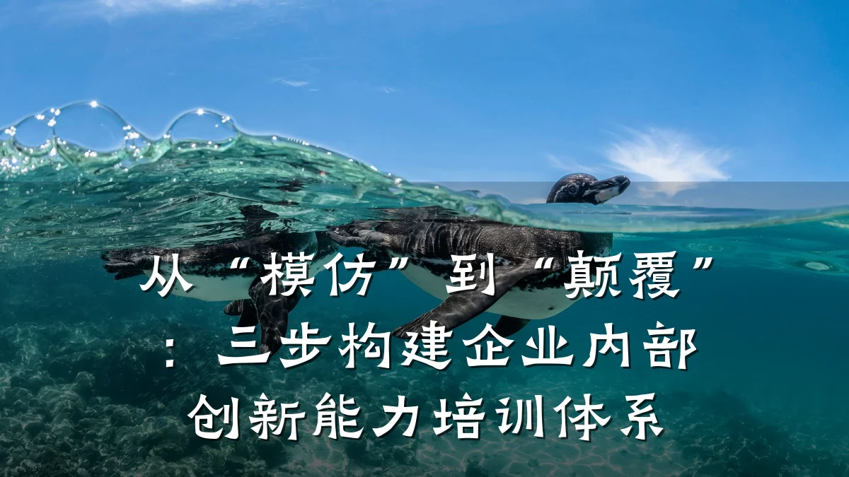 从“模仿”到“颠覆”:三步构建企业内部创新能力培训体系