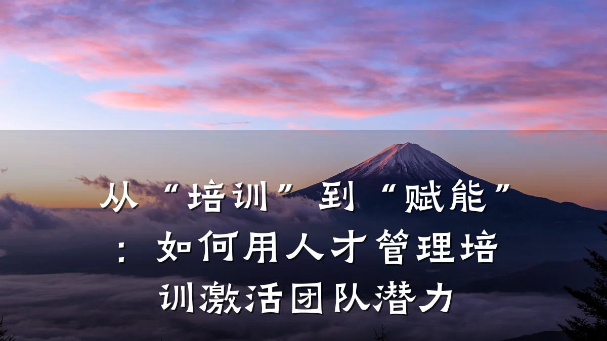 从“培训”到“赋能”:如何用人才管理培训激活团队潜力